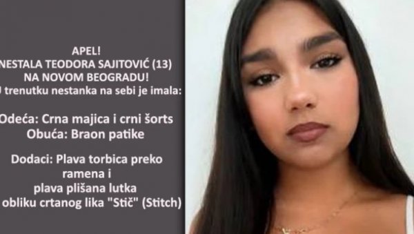 NESTALA TEODORA SAJITOVIĆ (13) NA NOVOM BEOGRADU: Gubi joj se svaki trag nakon izlaska u prodavnicu, sumnja se da je sa nestalim poznanikom NESTALA TEODORA SAJITOVIĆ (13) NA NOVOM BEOGRADU: Gubi joj se svaki trag nakon izlaska u prodavnicu, sumnja se da je sa nestalim poznanikom